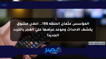 المؤسس عثمان الحلقة 188.. إعلان مشوق يكشف الأحداث وموعد عرضها على الفجر بالتردد الجديد!